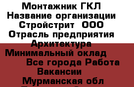 Монтажник ГКЛ › Название организации ­ Стройстрит, ООО › Отрасль предприятия ­ Архитектура › Минимальный оклад ­ 40 000 - Все города Работа » Вакансии   . Мурманская обл.,Полярные Зори г.